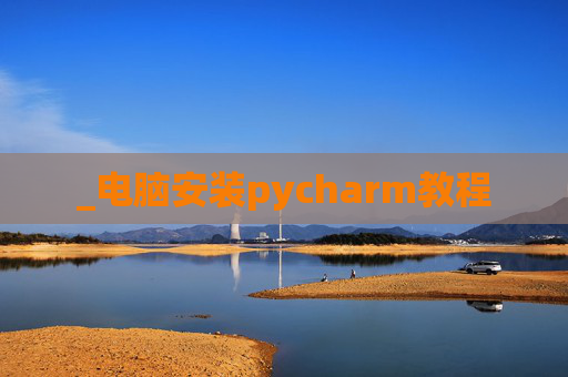 _电脑安装pycharm教程 _电脑安装pycharm教程